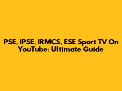 PSE, IPSE, IRMCS, ESE Sport TV On YouTube: Ultimate Guide