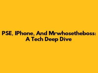 PSE, IPhone, And Mrwhosetheboss: A Tech Deep Dive