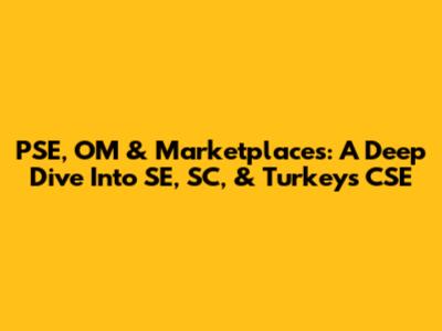 PSE, OM & Marketplaces: A Deep Dive Into SE, SC, & Turkeys CSE