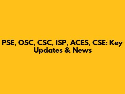 PSE, OSC, CSC, ISP, ACES, CSE: Key Updates & News
