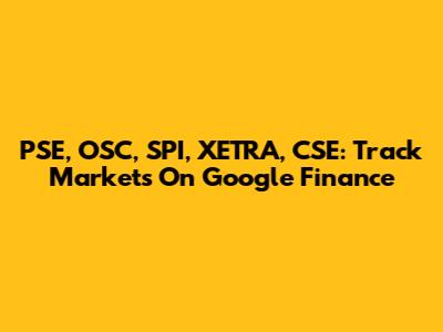 PSE, OSC, SPI, XETRA, CSE: Track Markets On Google Finance