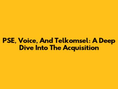 PSE, Voice, And Telkomsel: A Deep Dive Into The Acquisition