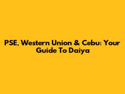 PSE, Western Union & Cebu: Your Guide To Daiya