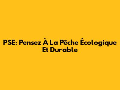 PSE: Pensez À La Pêche Écologique Et Durable