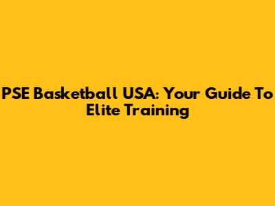 PSE Basketball USA: Your Guide To Elite Training