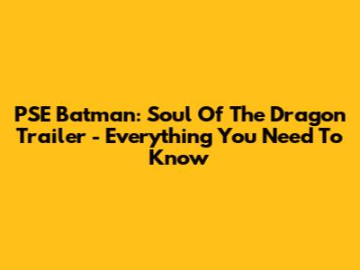PSE Batman: Soul Of The Dragon Trailer - Everything You Need To Know