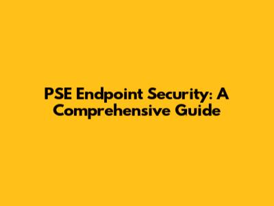 PSE Endpoint Security: A Comprehensive Guide