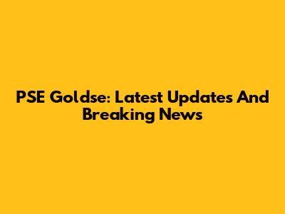 PSE Goldse: Latest Updates And Breaking News