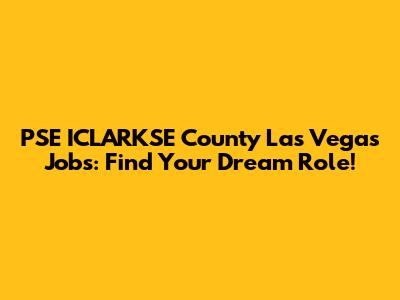 PSE ICLARKSE County Las Vegas Jobs: Find Your Dream Role!