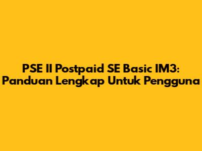 PSE II Postpaid SE Basic IM3: Panduan Lengkap Untuk Pengguna