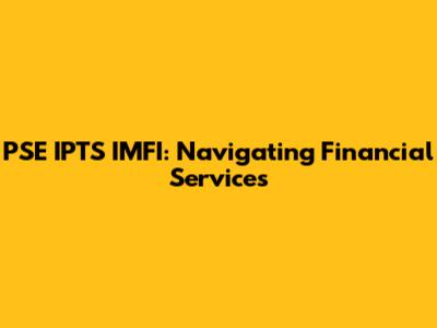 PSE IPTS IMFI: Navigating Financial Services