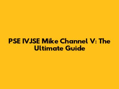 PSE IVJSE Mike Channel V: The Ultimate Guide
