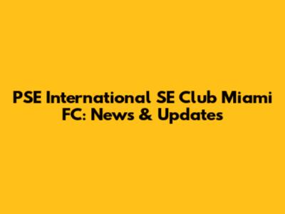 PSE International SE Club Miami FC: News & Updates