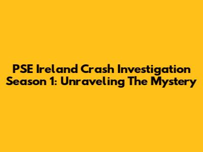 PSE Ireland Crash Investigation Season 1: Unraveling The Mystery