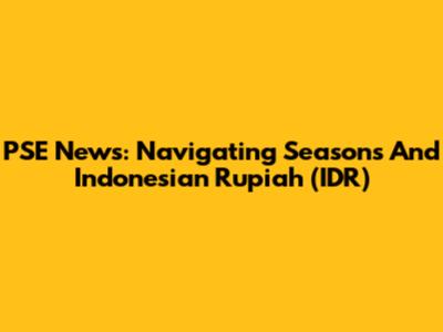 PSE News: Navigating Seasons And Indonesian Rupiah (IDR)