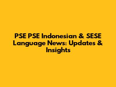 PSE PSE Indonesian & SESE Language News: Updates & Insights