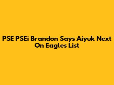 PSE PSEi Brandon Says Aiyuk Next On Eagles' List