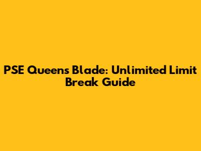 PSE Queen's Blade: Unlimited Limit Break Guide