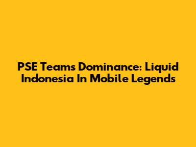 PSE Team's Dominance: Liquid Indonesia In Mobile Legends
