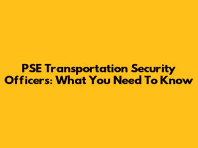 PSE Transportation Security Officers: What You Need To Know