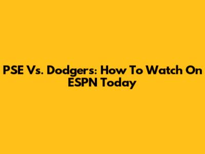 PSE Vs. Dodgers: How To Watch On ESPN Today