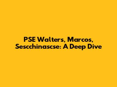 PSE Walters, Marcos, Sescchinascse: A Deep Dive