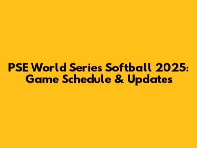PSE World Series Softball 2025: Game Schedule & Updates