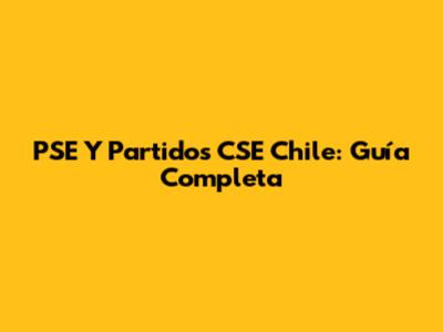 PSE Y Partidos CSE Chile: Guía Completa