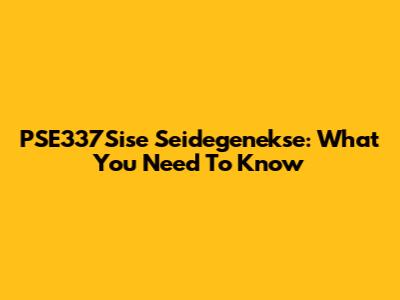 PSE337Sise Seidegenekse: What You Need To Know