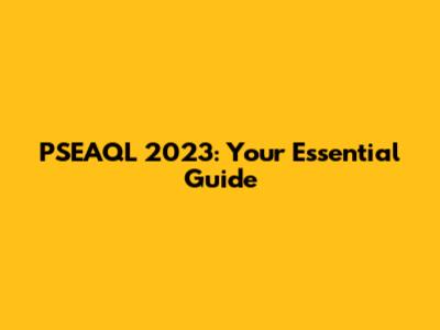PSEAQL 2023: Your Essential Guide