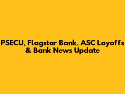 PSECU, Flagstar Bank, ASC Layoffs & Bank News Update