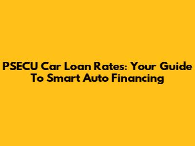 PSECU Car Loan Rates: Your Guide To Smart Auto Financing