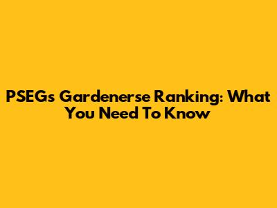 PSEG's Gardenerse Ranking: What You Need To Know