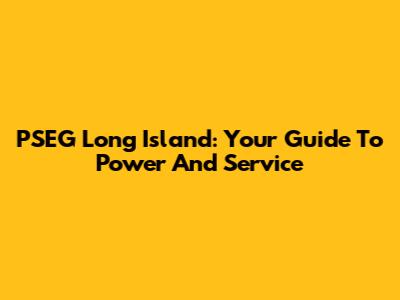 PSEG Long Island: Your Guide To Power And Service