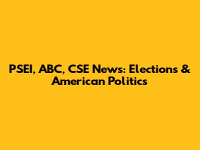 PSEI, ABC, CSE News: Elections & American Politics