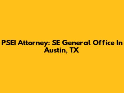 PSEI Attorney: SE General Office In Austin, TX