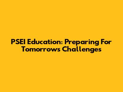 PSEI Education: Preparing For Tomorrow's Challenges