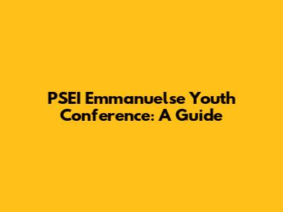 PSEI Emmanuelse Youth Conference: A Guide