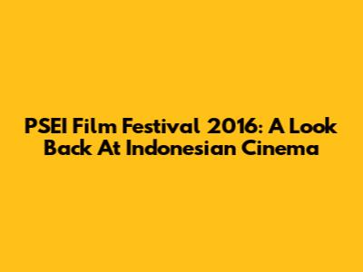 PSEI Film Festival 2016: A Look Back At Indonesian Cinema