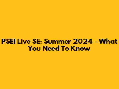PSEI Live SE: Summer 2024 - What You Need To Know
