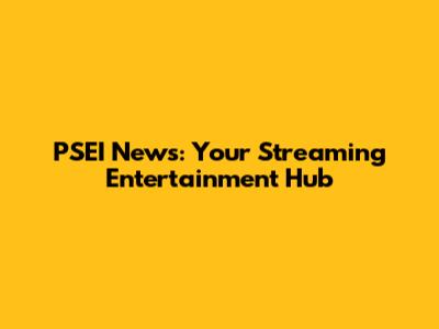 PSEI News: Your Streaming Entertainment Hub