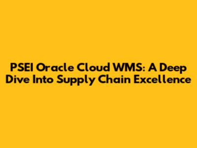 PSEI Oracle Cloud WMS: A Deep Dive Into Supply Chain Excellence