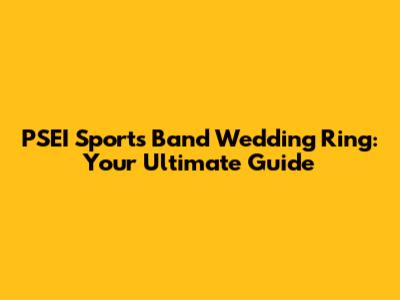 PSEI Sports Band Wedding Ring: Your Ultimate Guide