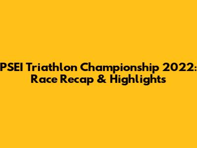 PSEI Triathlon Championship 2022: Race Recap & Highlights