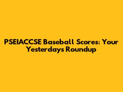 PSEIACCSE Baseball Scores: Your Yesterday's Roundup