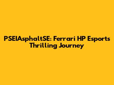 PSEIAsphaltSE: Ferrari HP Esports' Thrilling Journey