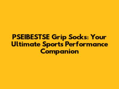 PSEIBESTSE Grip Socks: Your Ultimate Sports Performance Companion