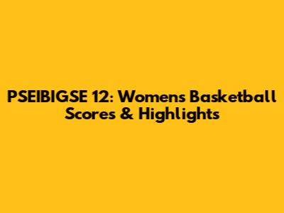 PSEIBIGSE 12: Women's Basketball Scores & Highlights
