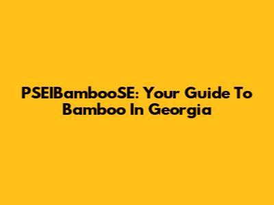PSEIBambooSE: Your Guide To Bamboo In Georgia