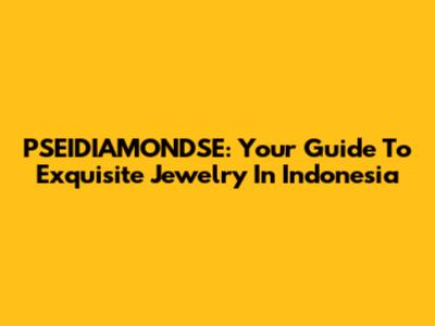 PSEIDIAMONDSE: Your Guide To Exquisite Jewelry In Indonesia
